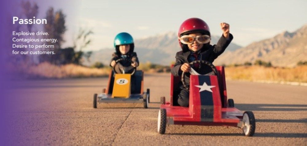 Passion - Explosive drive. Contagious energy. Desire to perform for our customers.